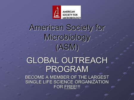 American Society for Microbiology (ASM) GLOBAL OUTREACH PROGRAM BECOME A MEMBER OF THE LARGEST SINGLE LIFE SCIENCE ORGANIZATION FOR FREE!!!
