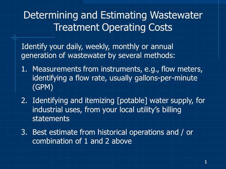 1 Determining and Estimating Wastewater Treatment Operating Costs Identify your daily, weekly, monthly or annual generation of wastewater by several methods: