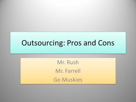 Outsourcing: Pros and Cons Mr. Rush Mr. Farrell Go Muskies Mr. Rush Mr. Farrell Go Muskies.