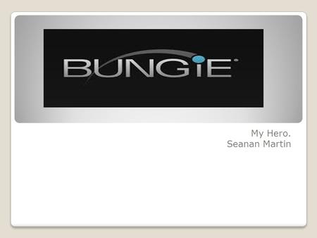 My Hero. Seanan Martin. Who are Bungie ? Bungie, Inc. is an American video game developer. The company was established in May 1991 as Bungie Software.