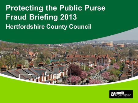 Protecting the Public Purse Fraud Briefing 2013 Hertfordshire County Council.