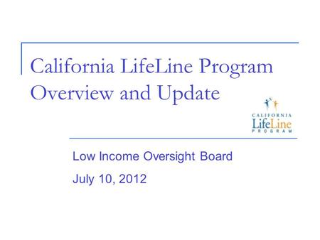 California LifeLine Program Overview and Update Low Income Oversight Board July 10, 2012.