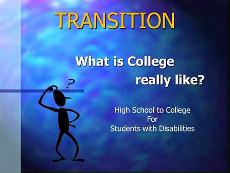 TRANSITION What is College really like? really like? High School to College For Students with Disabilities.