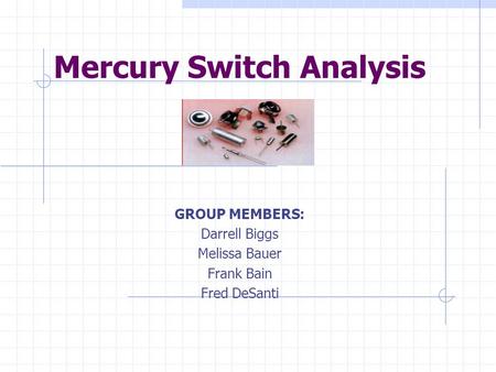 Mercury Switch Analysis GROUP MEMBERS: Darrell Biggs Melissa Bauer Frank Bain Fred DeSanti.