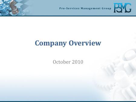 Company Overview October 2010. Who is PSMG Results oriented consulting firm specializing in delivery of process improvement and leading edge business.