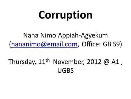 Corruption Nana Nimo Appiah-Agyekum Office: GB Thursday, 11 th November, A1, UGBS.