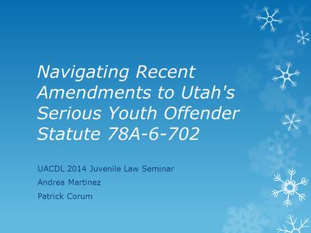 Navigating Recent Amendments to Utah's Serious Youth Offender Statute 78A-6-702 UACDL 2014 Juvenile Law Seminar Andrea Martinez Patrick Corum.