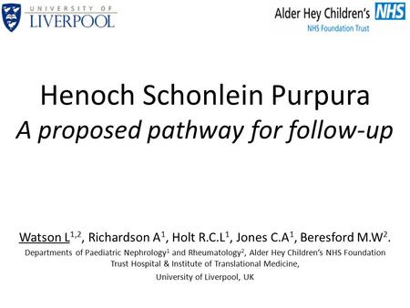 Henoch Schonlein Purpura A proposed pathway for follow-up Watson L 1,2, Richardson A 1, Holt R.C.L 1, Jones C.A 1, Beresford M.W 2. Departments of Paediatric.