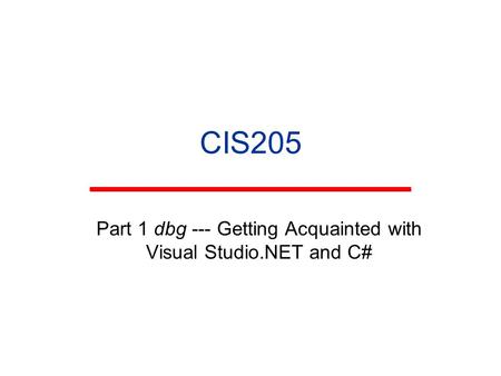 CIS205 Part 1 dbg --- Getting Acquainted with Visual Studio.NET and C#