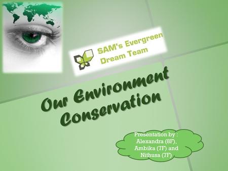 Our Environment Conservation Presentation by : Alexandra (8F), Ambika (7F) and Nithusa (7F)