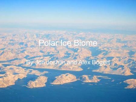Polar Ice Biome By Jon Joshlin and Alex Bogert. Location of Polar Ice Biome 8/18/20152.