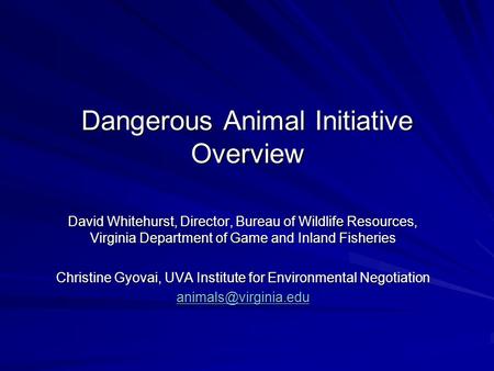 Dangerous Animal Initiative Overview David Whitehurst, Director, Bureau of Wildlife Resources, Virginia Department of Game and Inland Fisheries Christine.