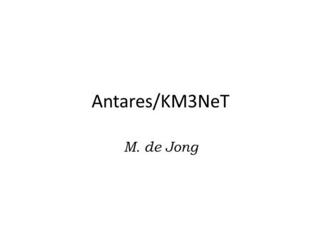 Antares/KM3NeT M. de Jong. neutrinos  p Scientific motivation: – origin cosmic rays – birth & composition relativistic jets – mechanism of cosmic particle.