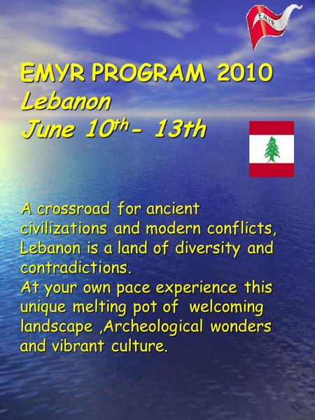 EMYR PROGRAM 2010 Lebanon June 10 th - 13th A crossroad for ancient civilizations and modern conflicts, Lebanon is a land of diversity and contradictions.
