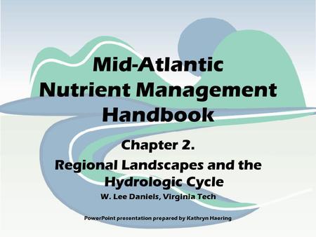 Chapter 2. Regional Landscapes and the Hydrologic Cycle W. Lee Daniels, Virginia Tech Mid-Atlantic Nutrient Management Handbook PowerPoint presentation.