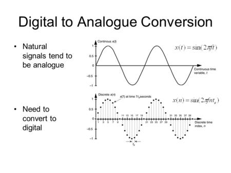 Digital to Analogue Conversion Natural signals tend to be analogue Need to convert to digital.
