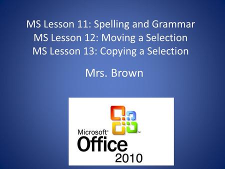MS Lesson 11: Spelling and Grammar MS Lesson 12: Moving a Selection MS Lesson 13: Copying a Selection Mrs. Brown.