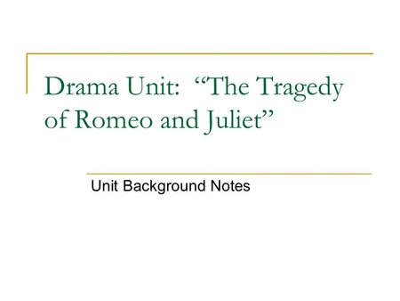 Drama Unit: “The Tragedy of Romeo and Juliet” Unit Background Notes.