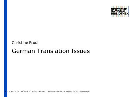 | EURIG - JSC Seminar on RDA | German Translation Issues | 8 August 2010, Copenhagen 1 German Translation Issues Christine Frodl.