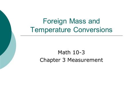Foreign Mass and Temperature Conversions Math 10-3 Chapter 3 Measurement.