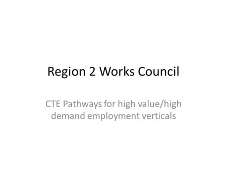 Region 2 Works Council CTE Pathways for high value/high demand employment verticals.