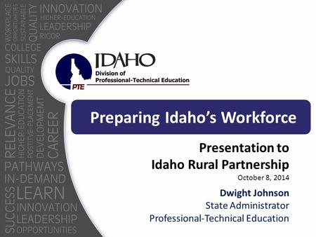 Preparing Idaho’s Workforce Presentation to Idaho Rural Partnership October 8, 2014 Dwight Johnson State Administrator Professional-Technical Education.