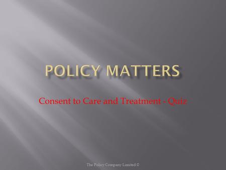 Consent to Care and Treatment - Quiz The Policy Company Limited ©