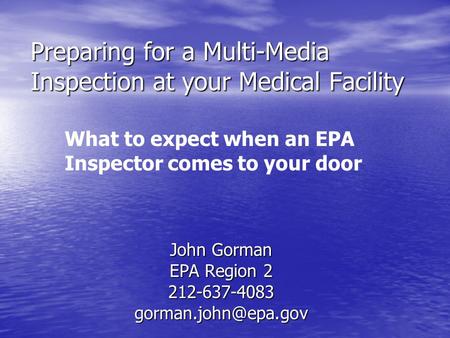 Preparing for a Multi-Media Inspection at your Medical Facility John Gorman EPA Region 2 What to expect when an EPA Inspector.