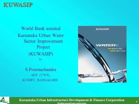 KUWASIP Karnataka Urban Infrastructure Development & Finance Corporation Working towards better urban living 1 World Bank assisted Karnataka Urban Water.