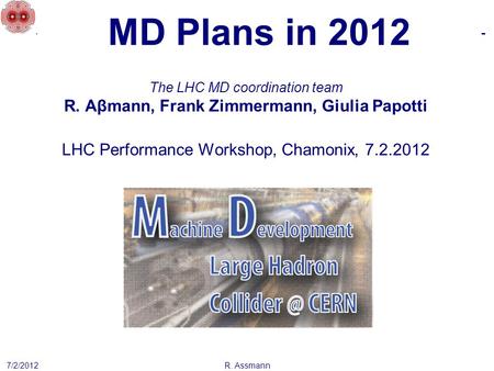 MD Plans in 2012 7/2/2012 The LHC MD coordination team R. Aβmann, Frank Zimmermann, Giulia Papotti LHC Performance Workshop, Chamonix, 7.2.2012 R. Assmann.