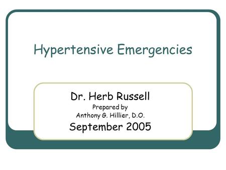 Hypertensive Emergencies Dr. Herb Russell Prepared by Anthony G. Hillier, D.O. September 2005.