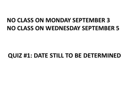 NO CLASS ON MONDAY SEPTEMBER 3 NO CLASS ON WEDNESDAY SEPTEMBER 5 QUIZ #1: DATE STILL TO BE DETERMINED.