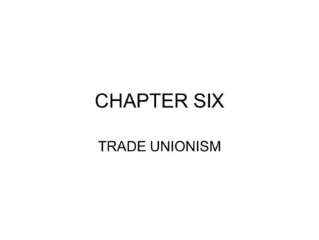 CHAPTER SIX TRADE UNIONISM. Objectives of this chapter Explore the definition and purpose of trade unions Explore why people choose to join/not join trade.