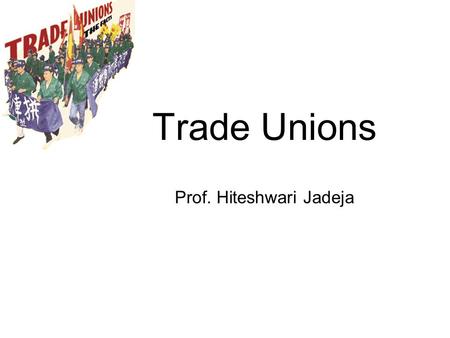 Trade Unions Prof. Hiteshwari Jadeja. Trade union: meaning Trade union is a formal association of workers for the purpose of protecting and promoting.