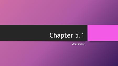 Chapter 5.1 Weathering.
