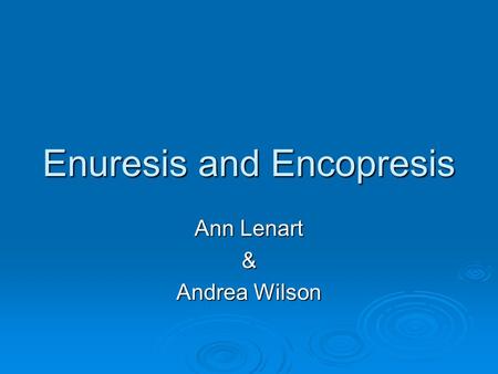 Enuresis and Encopresis Ann Lenart & Andrea Wilson.