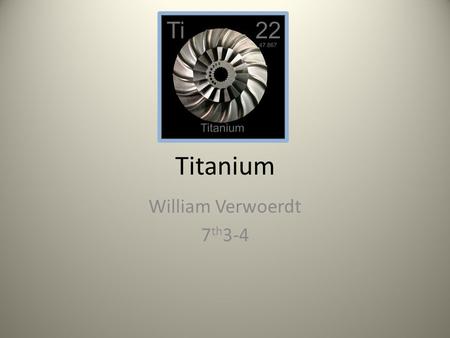 Titanium William Verwoerdt 7 th 3-4 Properties of Titanium  Transition metals; Group Four  Density: 4.507 g/cm 3  Very unreactive Emission Spectrum.