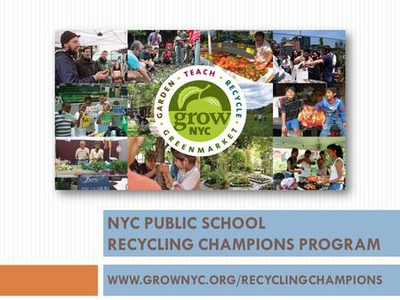 WWW.GROWNYC.ORG/RECYCLINGCHAMPIONS NYC PUBLIC SCHOOL RECYCLING CHAMPIONS PROGRAM.