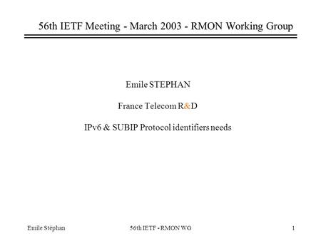 Emile Stéphan56th IETF - RMON WG1 56th IETF Meeting - March 2003 - RMON Working Group Emile STEPHAN France Telecom R&D IPv6 & SUBIP Protocol identifiers.