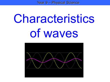 Year 9 – Physical Science Year 9 – Physical Science Characteristics of waves.