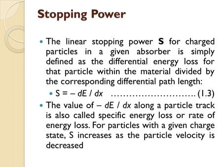 Stopping Power The linear stopping power S for charged particles in a given absorber is simply defined as the differential energy loss for that particle.