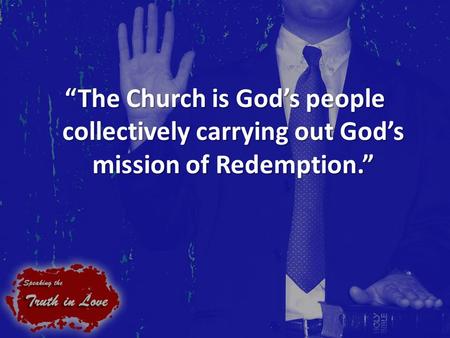 “The Church is God’s people collectively carrying out God’s mission of Redemption.”