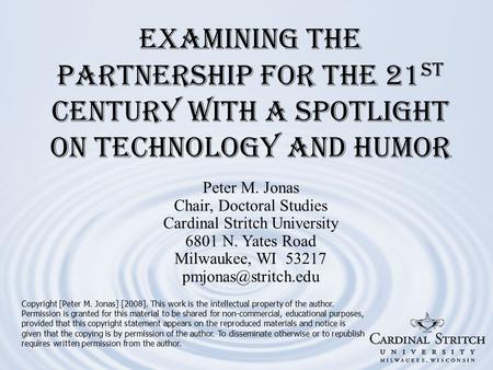 Examining the Partnership for the 21 st Century with a Spotlight on Technology and Humor Copyright [Peter M. Jonas] [2008]. This work is the intellectual.