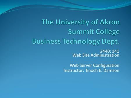 2440: 141 Web Site Administration Web Server Configuration Instructor: Enoch E. Damson.