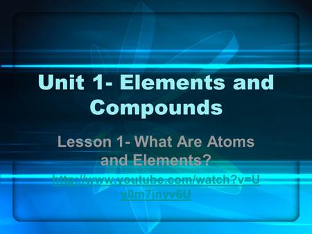 Unit 1- Elements and Compounds Lesson 1- What Are Atoms and Elements?  y0m7jnyv6U.