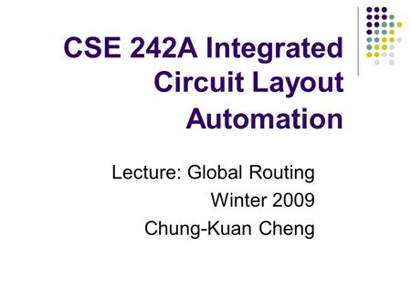 CSE 242A Integrated Circuit Layout Automation Lecture: Global Routing Winter 2009 Chung-Kuan Cheng.