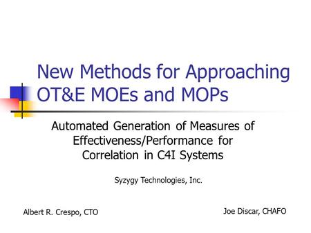 New Methods for Approaching OT&E MOEs and MOPs Automated Generation of Measures of Effectiveness/Performance for Correlation in C4I Systems Syzygy Technologies,