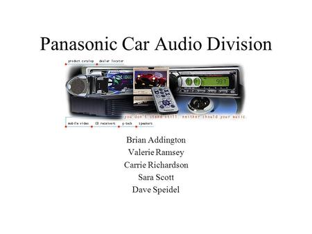 Brian Addington Valerie Ramsey Carrie Richardson Sara Scott Dave Speidel Panasonic Car Audio Division.