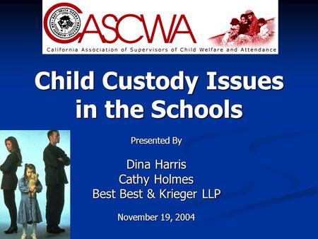 Child Custody Issues in the Schools Presented By Dina Harris Cathy Holmes Best Best & Krieger LLP November 19, 2004.