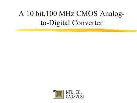 A 10 bit,100 MHz CMOS Analog- to-Digital Converter.